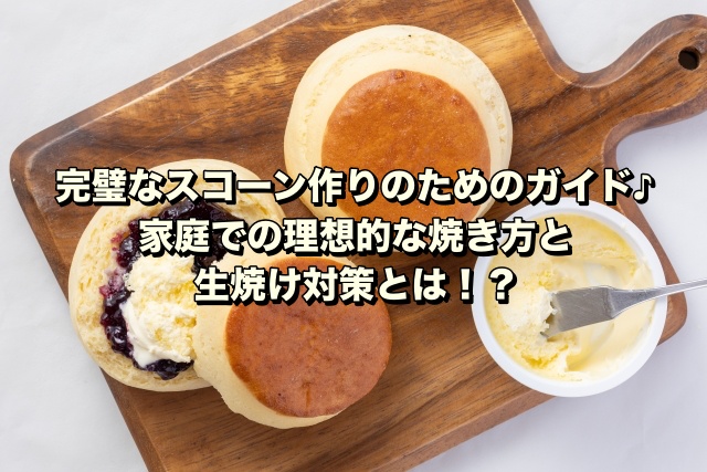 完璧なスコーン作りのためのガイド♪家庭での理想的な焼き方と生焼け対策とは！？