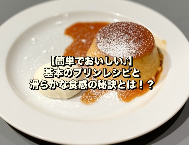 【簡単でおいしい♪】基本のプリンレシピと滑らかな食感の秘訣とは！？