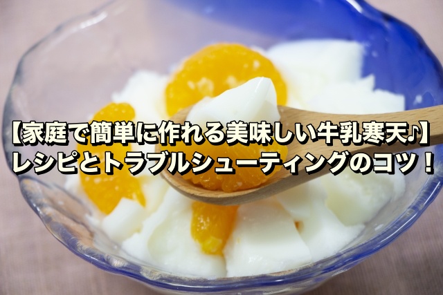 【家庭で簡単に作れる美味しい牛乳寒天♪】レシピとトラブルシューティングのコツ！