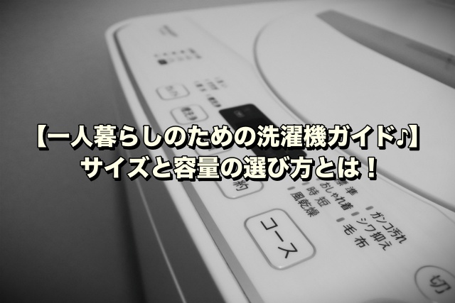 【一人暮らしのための洗濯機ガイド♪】サイズと容量の選び方とは！