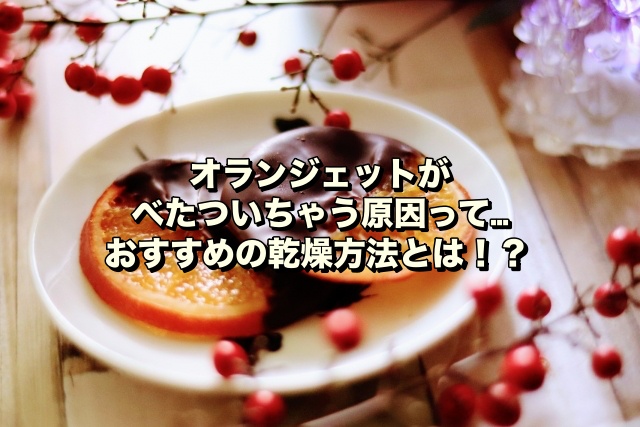 【オランジェットがべたついちゃう原因って…】おすすめの乾燥方法とは！？