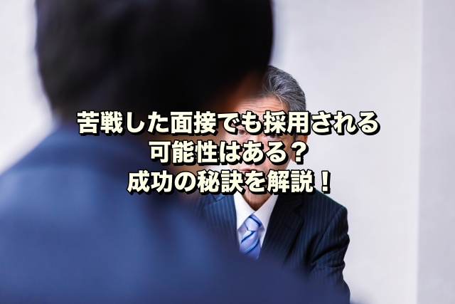 苦戦した面接でも採用される可能性はある？成功の秘訣を解説！