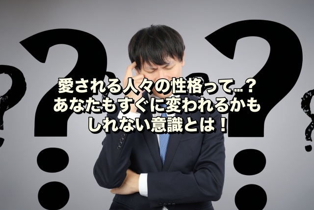 愛される人々の性格って…？あなたもすぐに変われるかもしれない意識とは！