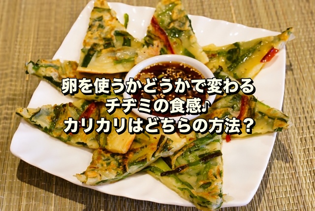 【卵を使うかどうかで変わるチヂミの食感♪】カリカリはどちらの方法？