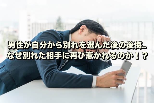 男性が自分から別れを選んだ後の後悔…なぜ別れた相手に再び惹かれるのか！？