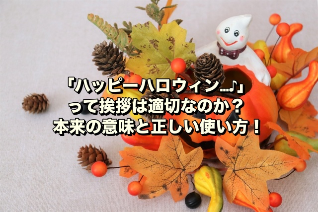 「ハッピーハロウィン…♪」って挨拶は適切なのか？本来の意味と正しい使い方！