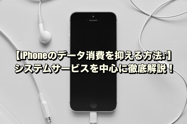 【iPhoneのデータ消費を抑える方法♪】システムサービスを中心に徹底解説！