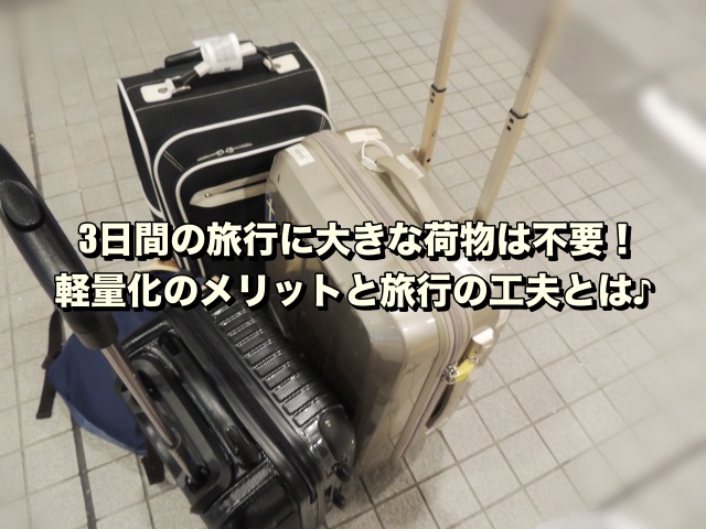 3日間の旅行に大きな荷物は不要！軽量化のメリットと旅行の工夫とは♪