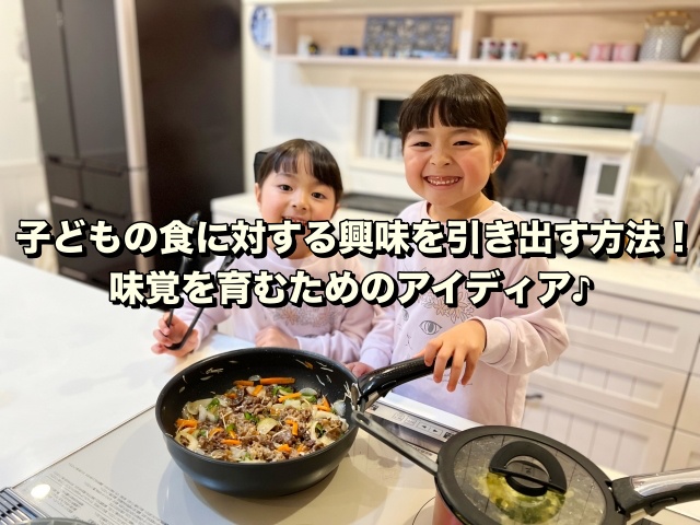 子どもの食に対する興味を引き出す方法！味覚を育むためのアイディア♪