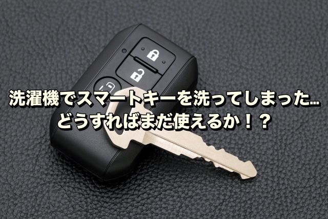 洗濯機でスマートキーを洗ってしまった…どうすればまだ使えるか！？