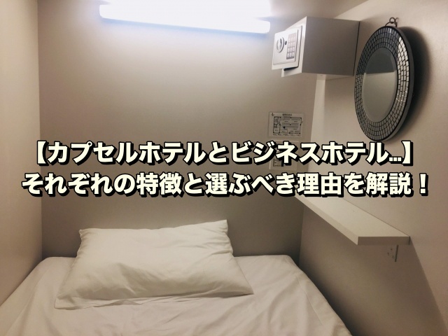 【カプセルホテルとビジネスホテル…】それぞれの特徴と選ぶべき理由を解説！