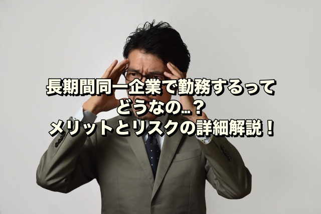 長期間同一企業で勤務するってどうなの…？メリットとリスクの詳細解説！