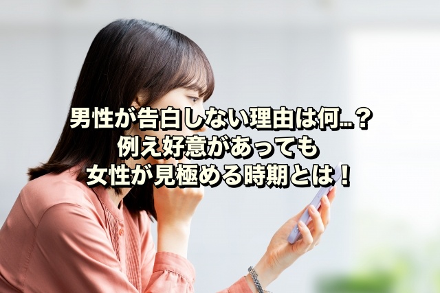 男性が告白しない理由は何…？例え好意があっても女性が見極める時期とは！