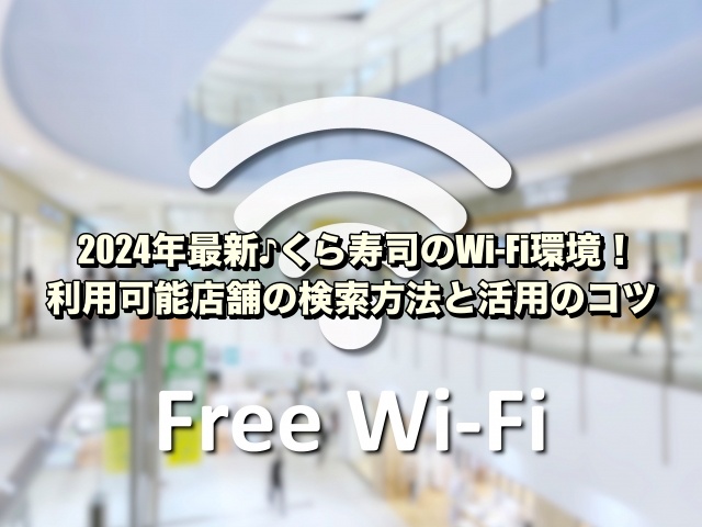 2024年最新♪くら寿司のWi-Fi環境！利用可能店舗の検索方法と活用のコツ