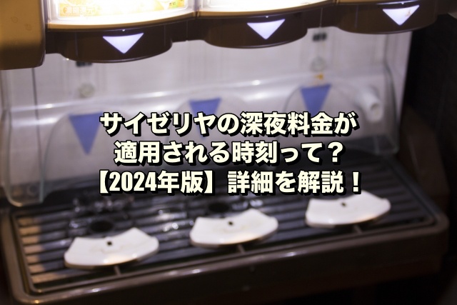 サイゼリヤの深夜料金が適用される時刻って？【2024年版】詳細を解説！