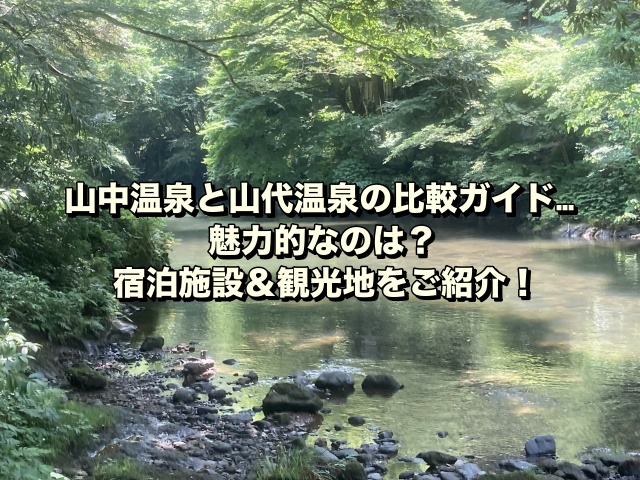 山中温泉と山代温泉の比較ガイド…魅力的なのは？宿泊施設＆観光地をご紹介！