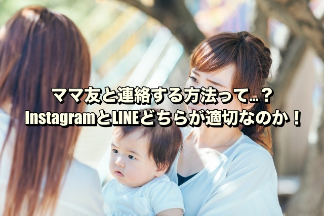 ママ友と連絡する方法って…？InstagramとLINEどちらが適切なのか！