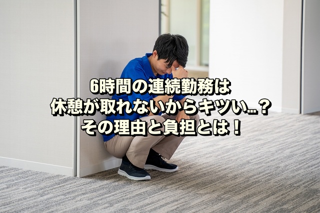 6時間の連続勤務は休憩が取れないからキツい…？その理由と負担とは！