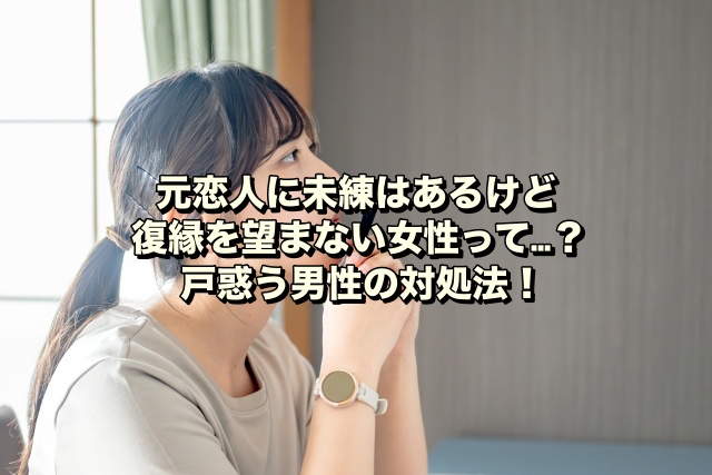 元恋人に未練はあるけど復縁を望まない女性って…？戸惑う男性の対処法！