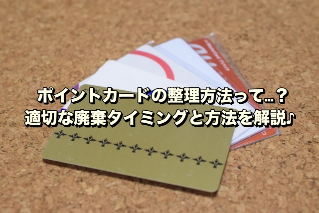 ポイントカードの整理方法って…？適切な廃棄タイミングと方法を解説♪