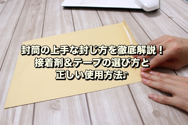 封筒の上手な封じ方を徹底解説！接着剤＆テープの選び方と正しい使用方法♪