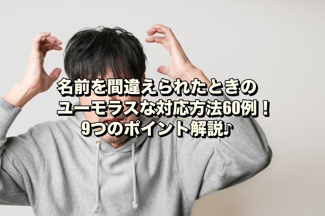 名前を間違えられたときのユーモラスな対応方法60例！9つのポイント解説♪