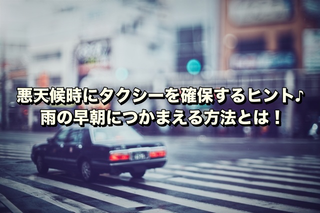 悪天候時にタクシーを確保するヒント♪雨の早朝につかまえる方法とは！