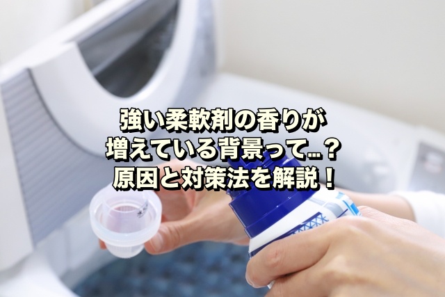 強い柔軟剤の香りが増えている背景って…？原因と対策法を解説！