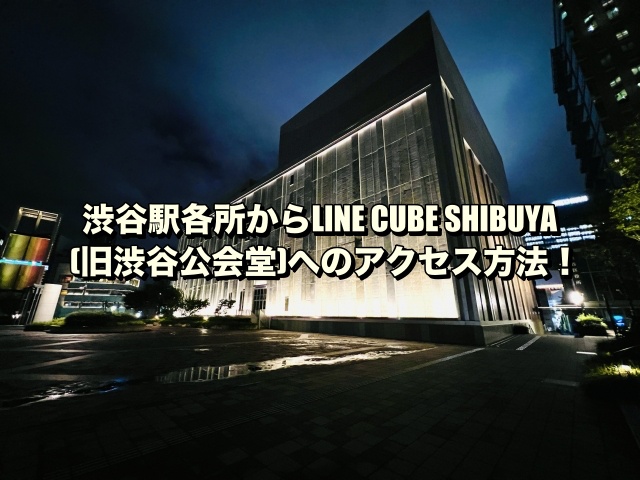 渋谷駅各所からLINE CUBE SHIBUYA(旧渋谷公会堂)へのアクセス方法！