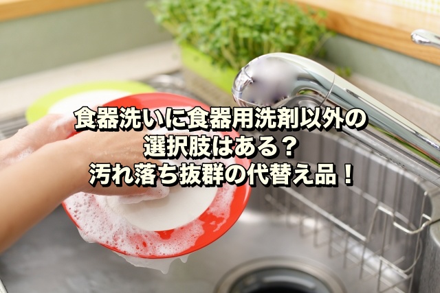 食器洗いに食器用洗剤以外の選択肢はある？汚れ落ち抜群の代替え品！