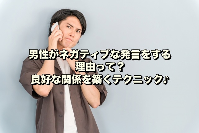 男性がネガティブな発言をする理由って？良好な関係を築くテクニック♪