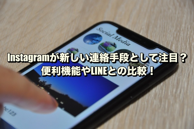 Instagramが新しい連絡手段として注目？便利機能やLINEとの比較！