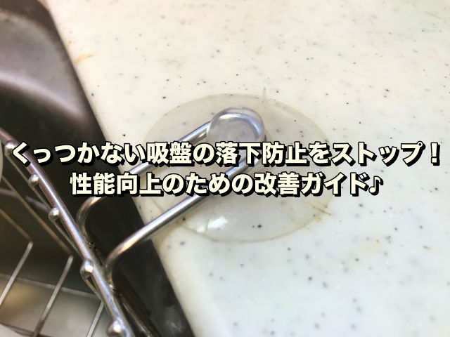 くっつかない吸盤の落下防止をストップ！性能向上のための改善ガイド♪