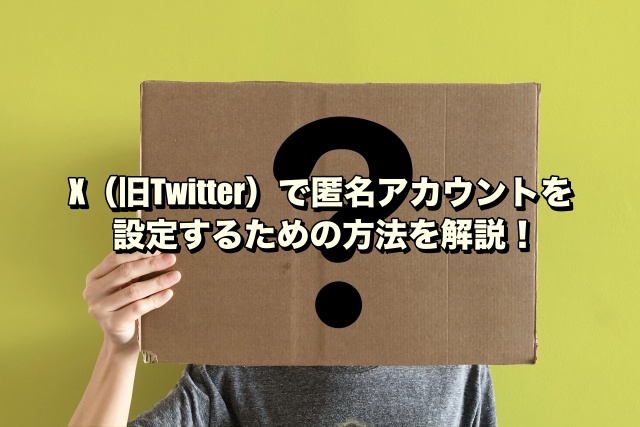 X（旧Twitter）で匿名アカウントを設定するための方法を解説！