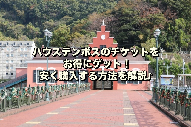 ハウステンボスのチケットをお得にゲット！安く購入する方法を解説♪