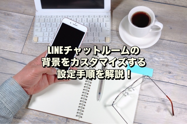 LINEチャットルームの背景をカスタマイズする設定手順を解説！