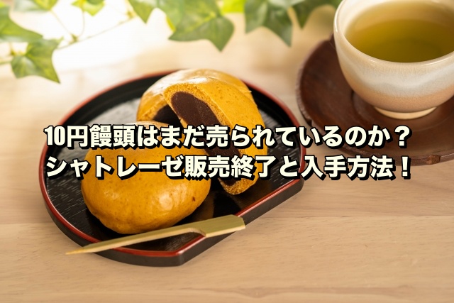 10円饅頭はまだ売られているのか？シャトレーゼ販売終了と入手方法！