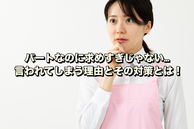 パートなのに求めすぎじゃない…言われてしまう理由とその対策とは！