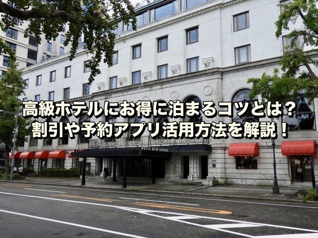 高級ホテルにお得に泊まるコツとは？割引や予約アプリ活用方法を解説！