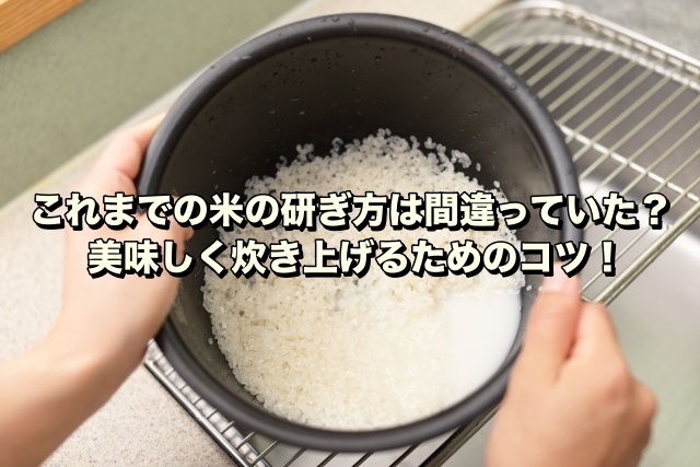 これまでの米の研ぎ方は間違っていた？美味しく炊き上げるためのコツ！