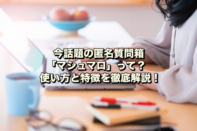 今話題の匿名質問箱「マシュマロ」って？使い方と特徴を徹底解説！