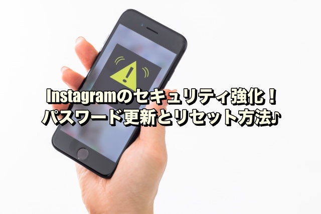 Instagramのセキュリティ強化！パスワード更新とリセット方法♪