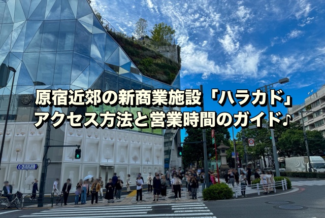 原宿近郊の新商業施設「ハラカド」アクセス方法と営業時間のガイド♪