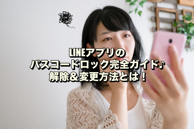 LINEアプリのパスコードロック完全ガイド♪解除＆変更方法とは！