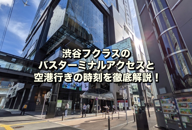 渋谷フクラスのバスターミナルアクセスと空港行きの時刻を徹底解説！