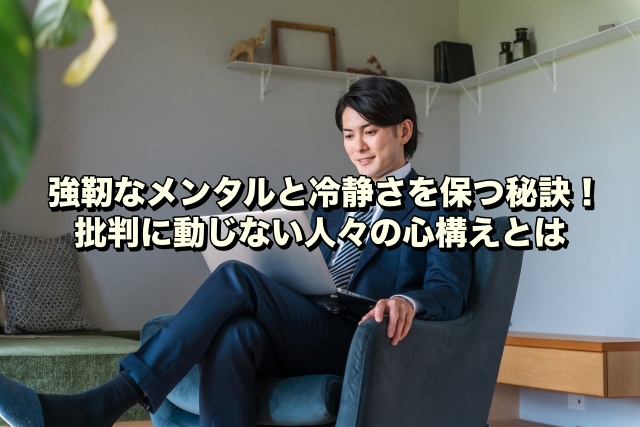 強靭なメンタルと冷静さを保つ秘訣！批判に動じない人々の心構えとは