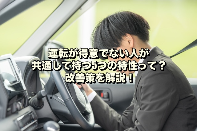 運転が得意でない人が共通して持つ5つの特性って？改善策を解説！