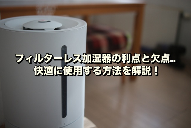 フィルターレス加湿器の利点と欠点… 快適に使用する方法を解説！