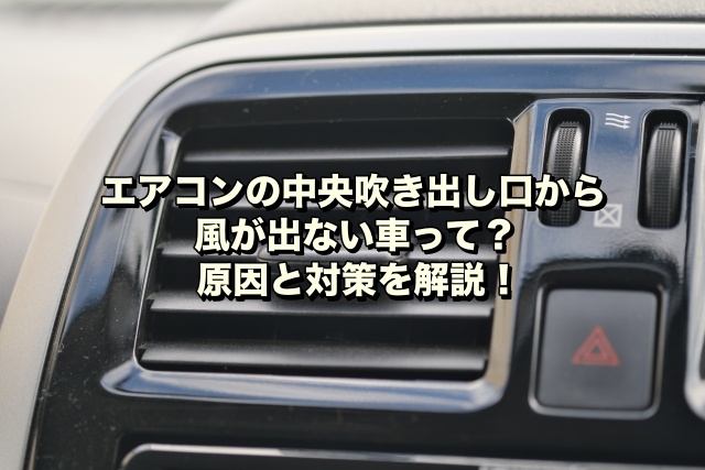 エアコンの中央吹き出し口から風が出ない車って？原因と対策を解説！