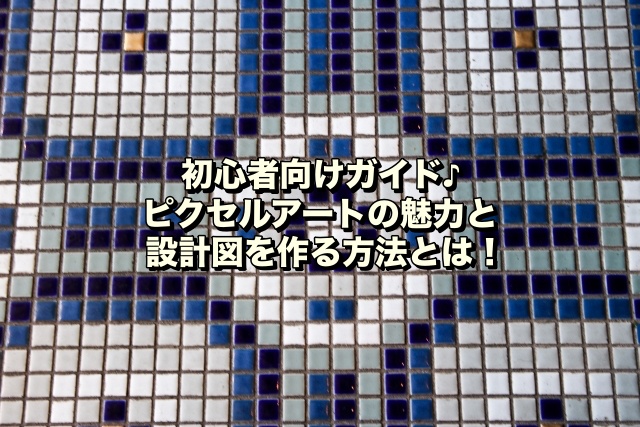 初心者向けガイド♪ピクセルアートの魅力と設計図を作る方法とは！